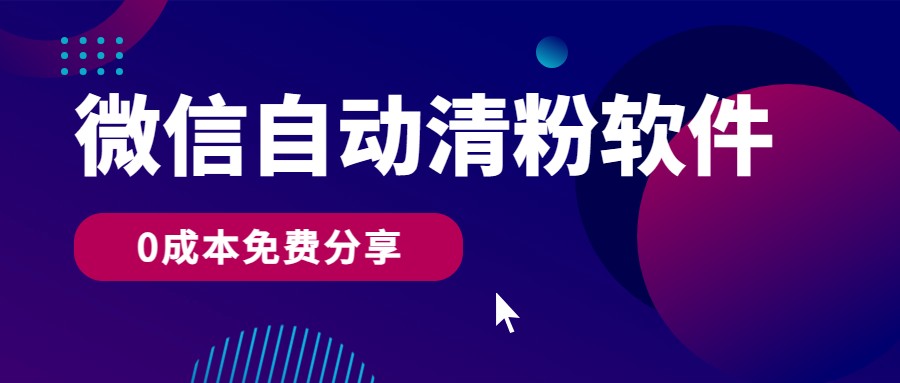 微信自动清粉软件，0成本免费分享，可自用可变现，一天400+-尤课网创