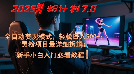 2025男粉计划7.0，全自动变现模式，轻松日入5张+，新手小白必看课程-尤课网创
