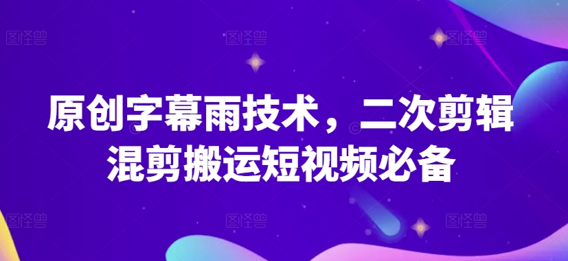 原创字幕雨技术，二次剪辑混剪搬运短视频必备-尤课网创