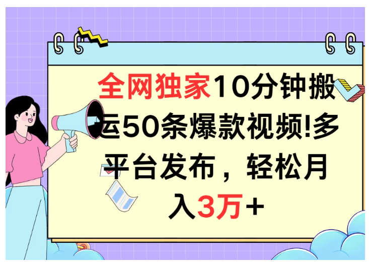 全网独家10分钟搬运50条爆款视频！多平台发布，轻松月入3万+-尤课网创