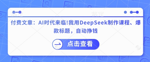 付费文章：AI时代来临！我用DeepSeek制作课程、爆款标题，自动挣钱-尤课网创