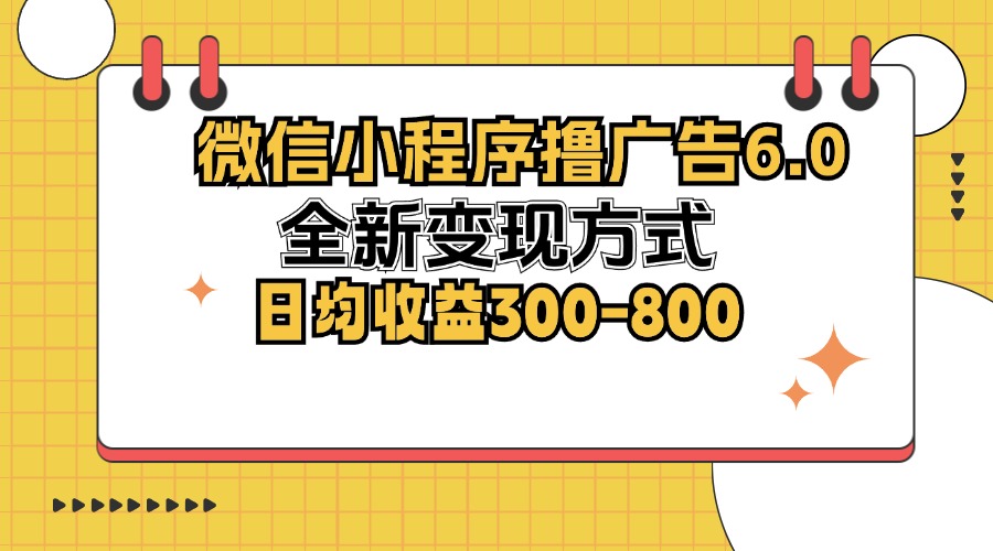 （12935期）微信小程序撸广告6.0，全新变现方式，日均收益300-800-尤课网创