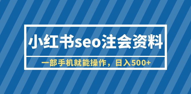 小红书seo注会资料，一部手机就能操作，日入500+（教程+资料）-尤课网创