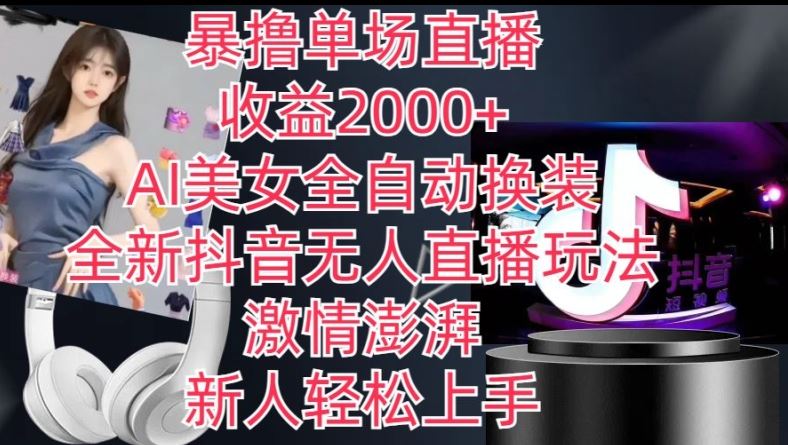 全新抖音无人直播玩法，AI美女全自动换装，激情澎湃，新人轻松上手，暴撸单场直播2k+【揭秘】-尤课网创