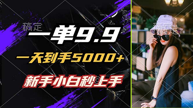 （12536期）一单9.9，一天到手5000+，不挑人，小白当天上手，制作作品只需1分钟-尤课网创