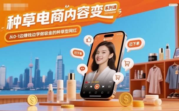 种草电商内容变现系列课，从0-1边賺钱边学做吸金的种草型网红-尤课网创