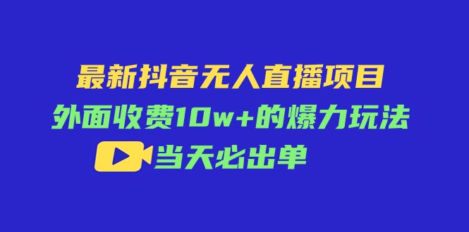 （11212期）最新抖音无人直播项目，外面收费10w+的爆力玩法，当天必出单-尤课网创