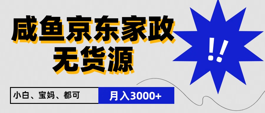 闲鱼无货源京东家政,一单20利润,轻松200+,免费教学,适合新手小白-尤课网创