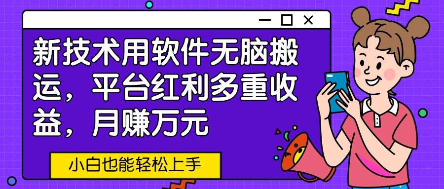 新技术用软件无脑搬运，平台红利多重收益，月赚万元，小白也能轻松上手-尤课网创