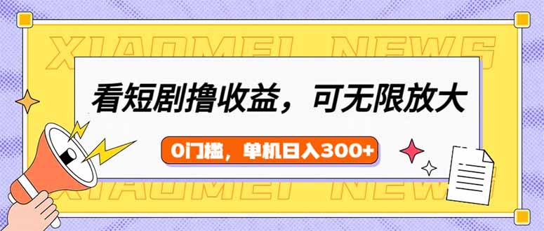 看短剧领收益，可矩阵无限放大，单机日收益300+，新手小白轻松上手-尤课网创