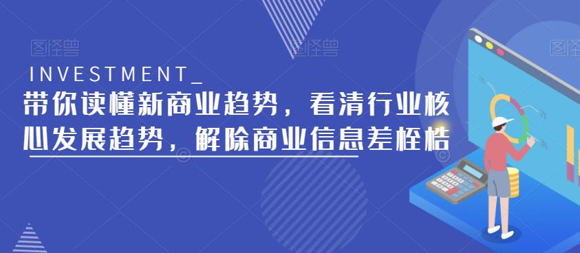 带你读懂新商业趋势，看清行业核心发展趋势，解除商业信息差桎梏-尤课网创