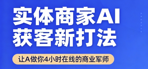实体商家AI获客新打法【2025年9月】让AI做你24小时在线的商业军师，效率开挂，甩开盲目摸索-尤课网创