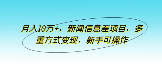月入10万+，新闻信息差项目，多重方式变现，新手可操作-尤课网创