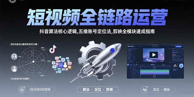 （15580期）短视频全链路运营：抖音算法核心逻辑,五维账号定位法,剪映全模块速成指南-尤课网创
