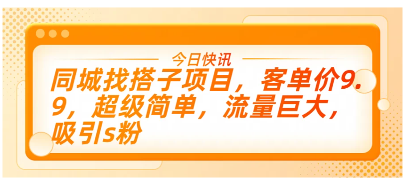 同城找搭子项目，客单价9.9，超级简单，流量巨大，吸引s粉-尤课网创