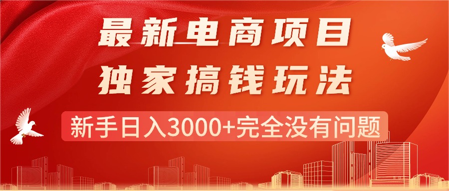 （11101期）最新电商项目-搞钱玩法，新手日入3000+完全没有问题-尤课网创