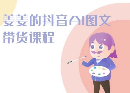 姜姜的抖音AI图文带货课程-姜姜抖音2024-尤课网创