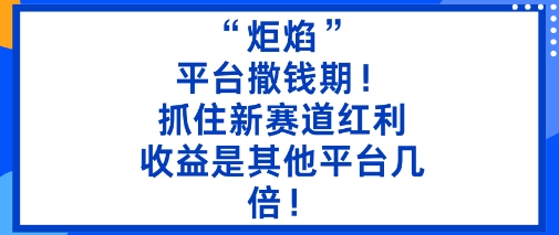 “炬焰”:平台撒钱期!抓住新赛道红利,5分钟二创内容,收益是其他平台几倍!-尤课网创