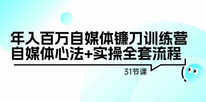 年入百万自媒体镰刀训练营:自媒体心法+实操全套流程(31节课)-尤课网创