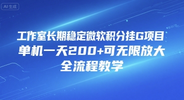 工作室长期稳定微软积分挂G项目，单机一天200+可无限放大，全流程教学-尤课网创