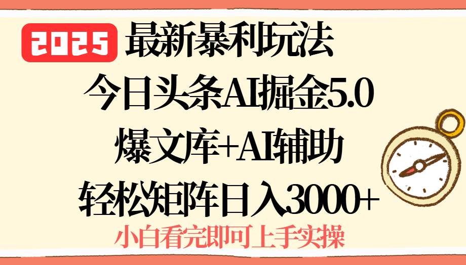 （15786期）2025年今日头条最新暴利玩法5.0，一键生成爆款，轻松实现矩阵日入3000+-尤课网创