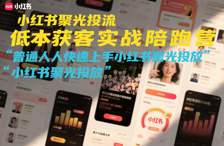 小红书聚光投流低成本获客实战陪跑营,普通人快速上手小红书聚光投放-尤课网创