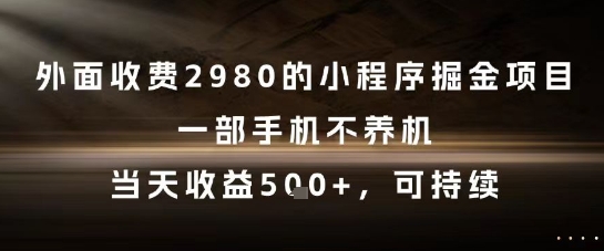 外面收费2980的小程序掘金项目，一部手机不养机，当天收益5张+，可持续-尤课网创