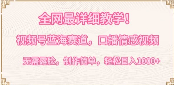 全网最详细教学，视频号蓝海赛道，口播情感视频，无需露脸，制作简单，轻松实现日入1000+-尤课网创