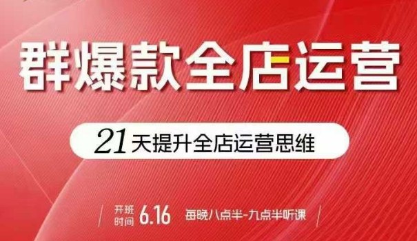 贾真电商群爆款全店运营，21天提升全店运营思维，起店、全店运营爆款不断-尤课网创