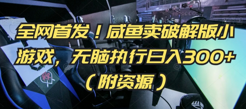 全网首发！咸鱼卖破解版小游戏，无脑执行日入300+（附资源）-尤课网创