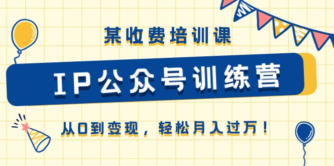 某收费培训课《IP公众号训练营》从0到变现，轻松月入过万！-尤课网创