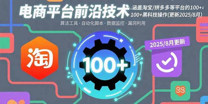 （15853期）电商平台前沿技术：涵盖淘宝/拼多多等平台的100+黑科技操作(更新2025-8月)-尤课网创