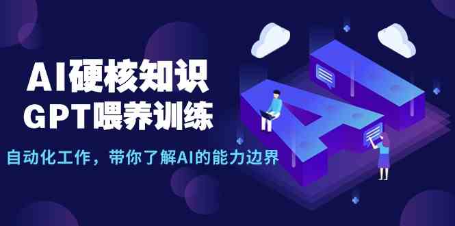 （9425期）AI硬核知识-GPT喂养训练，自动化工作，带你了解AI的能力边界（10节课）-尤课网创