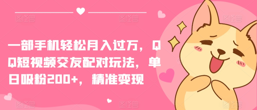一部手机轻松月入过万，QQ短视频交友配对玩法，单日吸粉200+，精准变现-尤课网创