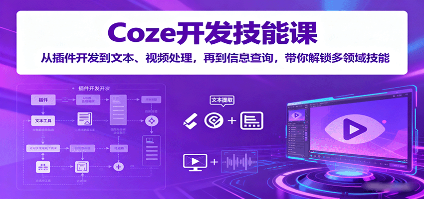Coze开发技能课：从插件开发到文本、视频处理，再到信息查询，带你解锁多领域技能-尤课网创
