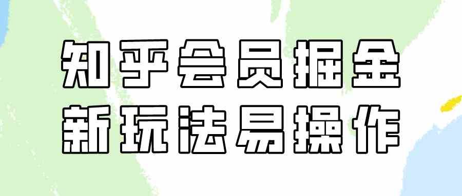 （9473期）知乎会员掘金，新玩法易变现，新手也可日入300元（教程+素材）-尤课网创