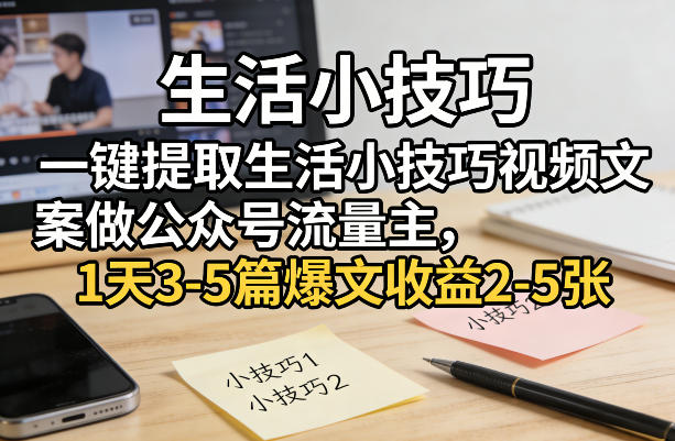 一键提取生活小技巧视频文案做公众号流量主，1天3-5篇爆文收益2-5张-尤课网创