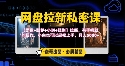 《网盘拉新私密课》第三期躺挣玩法，【网盘+即梦+小说+短剧】拉新，有手机就能操作，月入5k-尤课网创