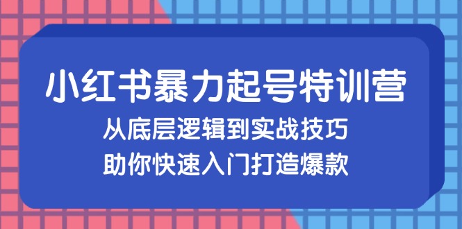 （13003期）小红书暴力起号训练营，从底层逻辑到实战技巧，助你快速入门打造爆款-尤课网创