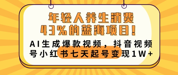 年轻人养生消费43%的蓝海项目，AI生成爆款视频，抖音视频号小红书七天起号变现1w-尤课网创