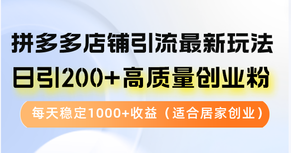 (12893期)拼多多店铺引流最新玩法,日引200+高质量创业粉,每天稳定1000+收益(…-尤课网创