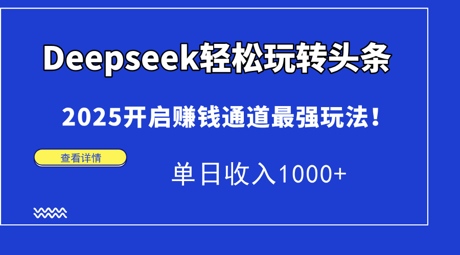 Deepseek轻松玩转头条，2025开启赚钱通道最强玩法！单日收入1000+-尤课网创