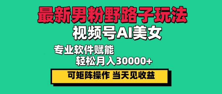 (12909期)最新男粉野路子玩法,视频号AI美女,当天见收益,轻松月入30000+-尤课网创