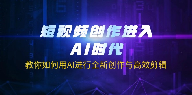 （14145期）短视频创作进入AI时代，教你如何用AI进行全新创作与高效剪辑-尤课网创