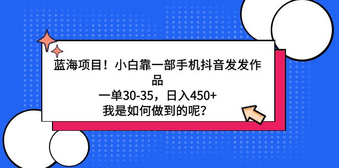 蓝海项目！小白靠一部手机抖音发发作品，一单30-35，日入450+，我是如何…-尤课网创