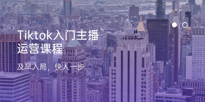 Tiktok入门主播运营课程，及早入局，快人一步（11节）-尤课网创