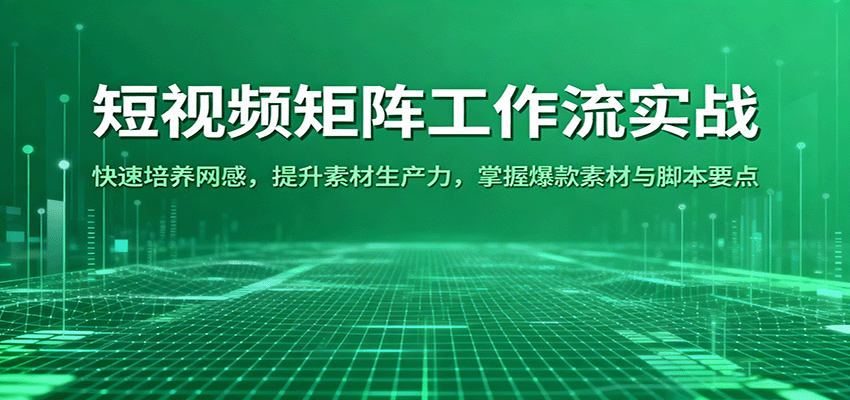 短视频矩阵工作流实战：快速培养网感，提升素材生产力，掌握爆款素材与脚本要点-尤课网创