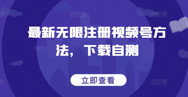 最新无限注册视频号方法，下载自测-尤课网创