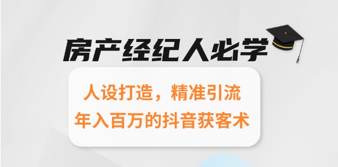 房产经纪人必学：人设打造，精准引流，年入百万的抖音获客术-尤课网创