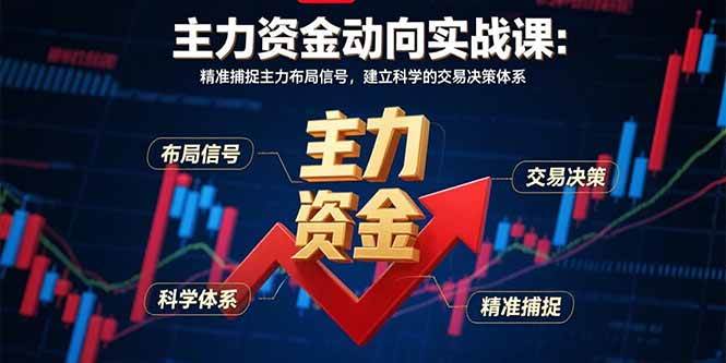 （15804期）主力资金动向实战课-8月：精准捕捉主力布局信号，建立科学的交易决策体系-尤课网创
